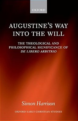 Augustine's Way Into The Will: The Theological And Philosophical Significance Of De Libero Arbitrio-..