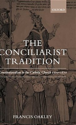 The Conciliarist Tradition: Constitutionalism In The Catholic Church 1300-1870-..