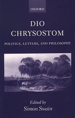 Dio Chrysostom: Politics, Letters, And Philosophy-..