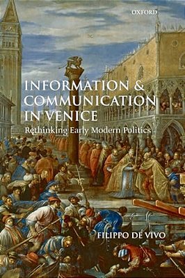 Information And Communication In Venice: Rethinking Early Modern Politics-..