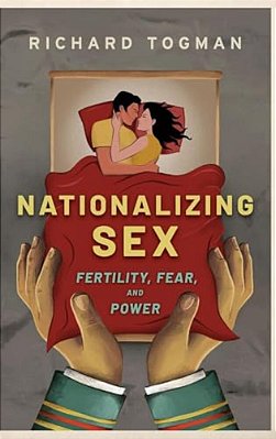 Nationalizing Sex: Fertility, Fear, And Power-..