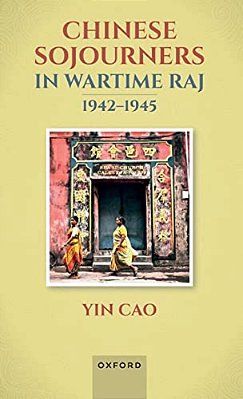 Chinese Sojourners In Wartime Raj, 1942-45: Wandering In A Chaotic Backyard-..