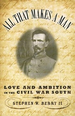 All That Makes A Man: Love And Ambition In The Civil War South-..