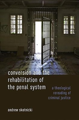 Conversion And The Rehabilitation Of The Penal System: A Theological Rereading Of Criminal Justice-..