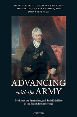 Advancing With The Army: Medicine, The Professions And Social Mobility In The British Isles 1790-1850-..