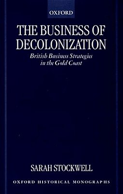 The Business Of Decolonization: British Business Strategies In The Gold Coast-..