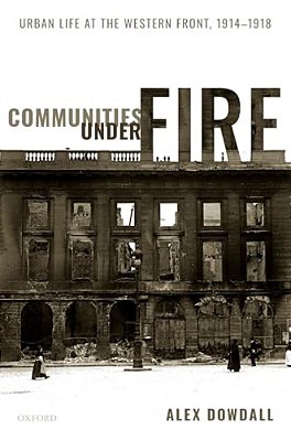Communities Under Fire: Urban Life At The Western Front, 1914-1918-..