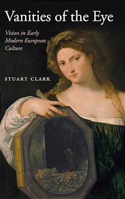 Vanities Of The Eye: Vision In Early Modern European Culture-..