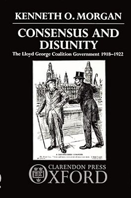 Consensus And Disunity: The Lloyd George Coalition Government 1918-1922-..