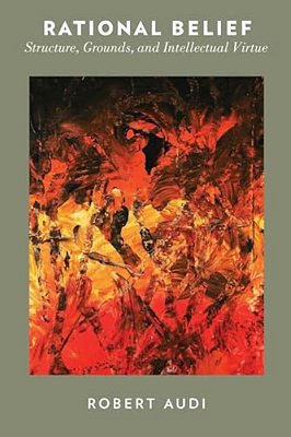 Rational Belief: Structure, Grounds, And Intellectual Virtue-..
