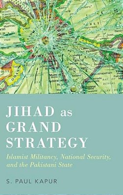 Jihad As Grand Strategy: Islamist Militancy, National Security, And The Pakistani State-..