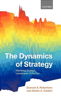 The Dynamics Of Strategy: Mastering Strategic Landscapes Of The Firm-..