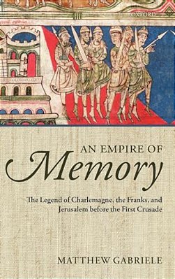 An Empire Of Memory: The Legend Of Charlemagne, The Franks, And Jerusalem Before The First Crusade-..