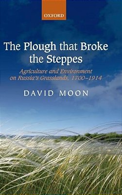 The Plough That Broke The Steppes: Agriculture And Environment On Russia's Grasslands, 1700-1914-..