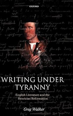 Writing Under Tyranny: English Literature And The Henrician Reformation-..