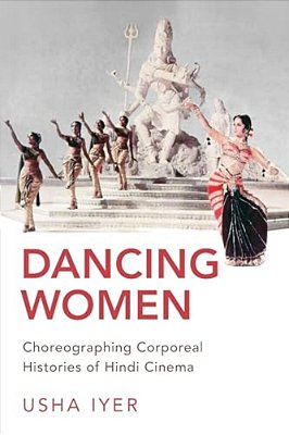 Dancing Women: Choreographing Corporeal Histories Of Hindi Cinema-..