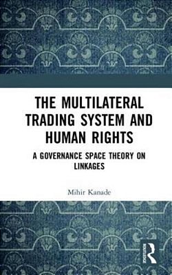 The Multilateral Trading System And Human Rights: A Governance Space Theory On Linkages-..