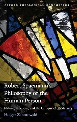 Robert Spaemann's Philosophy Of The Human Person: Nature, Freedom, And The Critique Of Modernity-..
