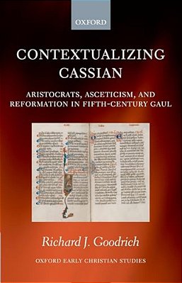Contextualizing Cassian: Aristocrats, Asceticism, And Reformation In Fifth-Century Gaul-..