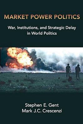 Market Power Politics: War, Institutions, And Strategic Delay In World Politics-..