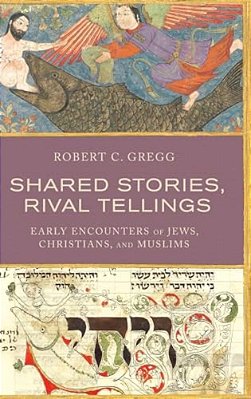 Shared Stories, Rival Tellings: Early Encounters Of Jews, Christians, And Muslims-..