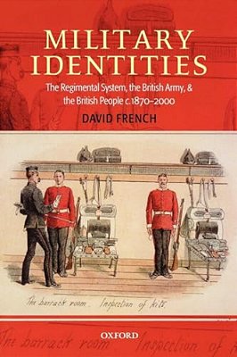 Military Identities: The Regimental System, The British Army, And The British People C.1870-2000-..