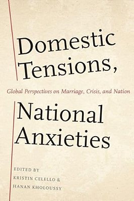Domestic Tensions, National Anxieties: Global Perspectives On Marriage, Crisis, And Nation-..