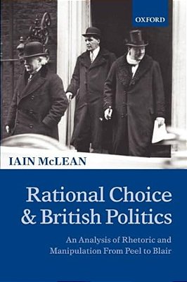 Rational Choice And British Politics: An Analysis Of Rhetoric And Manipulation From Peel To Blair-..