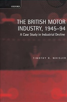 The British Motor Industry, 1945-94: A Case Study In Industrial Decline-..