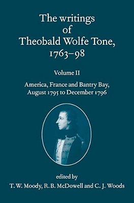 Writings Of Theobald Wolfe Tone 1763-98: Volume II: America, France, And Bantry Bay, August 1795 To December 1796 Volume II: America, France, And Bant-..
