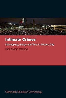 Intimate Crimes: Kidnapping, Gangs, And Trust In Mexico City-..
