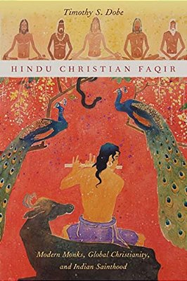 Hindu Christian Faqir: Modern Monks, Global Christianity, And Indian Sainthood-..
