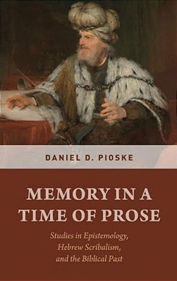Memory In A Time Of Prose: Studies In Epistemology, Hebrew Scribalism, And The Biblical Past-..