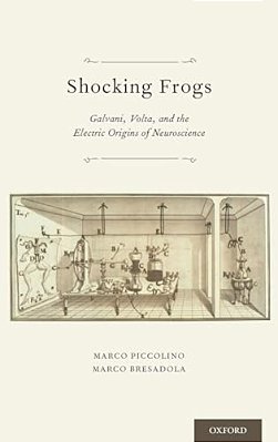 Shocking Frogs: Galvani, Volta, And The Electric Origins Of Neuroscience-..
