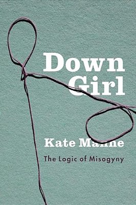 Down Girl: The Logic Of Misogyny-..