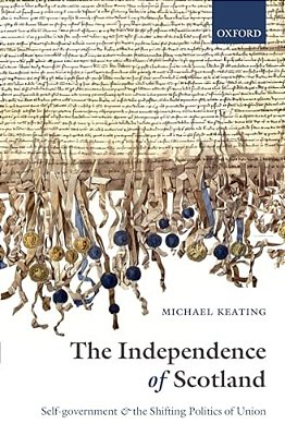 The Independence Of Scotland: Self-Government And The Shifting Politics Of Union-..
