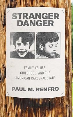 Stranger Danger: Family Values, Childhood, And The American Carceral State-..