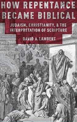 How Repentance Became Biblical: Judaism, Christianity, And The Interpretation Of Scripture-..
