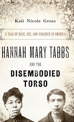 Hannah Mary Tabbs And The Disembodied Torso: A Tale Of Race, Sex, And Violence In America-..
