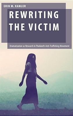 Rewriting The Victim: Dramatization As Research In Thailand's Anti-Trafficking Movement-..