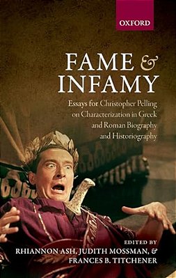 Fame And Infamy: Essays For Christopher Pelling On Characterization In Greek And Roman Biography And Historiography-..