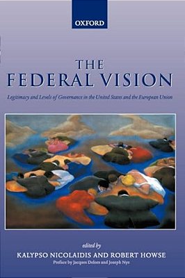 The Federal Vision: Legitimacy And Levels Of Governance In The United States And The European Union-..