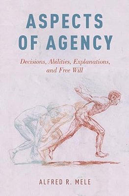 Aspects Of Agency: Decisions, Abilities, Explanations, And Free Will-..