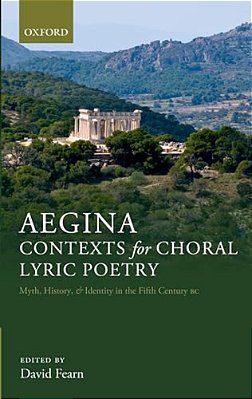 Aegina: Contexts For Choral Lyric Poetry: Myth, History, And Identity In The Fifth Century Bc-..