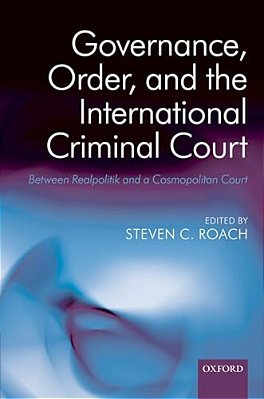 Governance, Order, And The International Criminal Court: Between Realpolitik And A Cosmopolitan Court-..