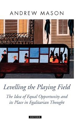 Levelling The Playing Field: The Idea Of Equal Opportunity And Its Place In Egalitarian Thought-..