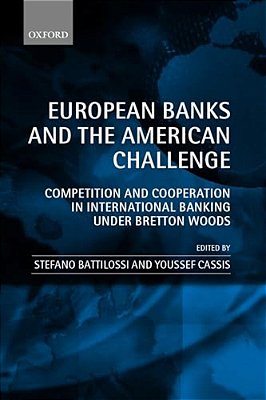 European Banks And The American Challenge: Competition And Cooperation In International Banking Under Bretton Woods-..