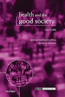 Health And The Good Society: Setting Healthcare Ethics In Social Context-..