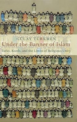Under The Banner Of Islam: Turks, Kurds, And The Limits Of Religious Unity-..