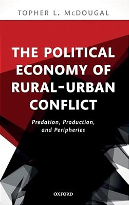 Political Economy Of Rural-Urban Conflict: Predation, Production, And Peripheries-..